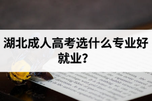 湖北成人高考選什么專業(yè)好就業(yè)？