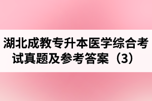 湖北成教專升本醫(yī)學(xué)綜合考試真題及參考答案（3）