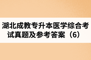 湖北成教專升本醫(yī)學(xué)綜合考試真題及參考答案（6）