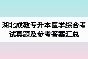 湖北成教專升本醫(yī)學綜合考試真題及參考答案匯總