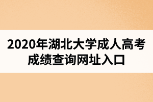 2020年湖北大學(xué)成人高考成績查詢網(wǎng)址入口