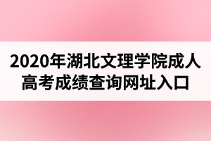 2020年湖北文理學(xué)院成人高考成績查詢網(wǎng)址入口
