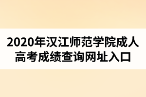 2020年漢江師范學院成人高考成績查詢網(wǎng)址入口