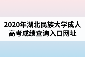 2020年湖北民族大學(xué)成人高考成績(jī)查詢?nèi)肟诰W(wǎng)址