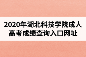 2020年湖北科技學(xué)院成人高考成績(jī)查詢(xún)?nèi)肟诰W(wǎng)址