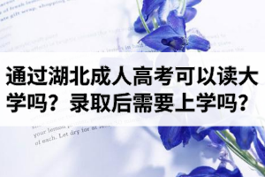 通過湖北成人高考可以讀大學(xué)嗎？成考錄取后需要去上學(xué)嗎？