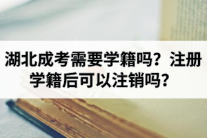 湖北成考需要學籍嗎？注冊學籍后可以注銷嗎？