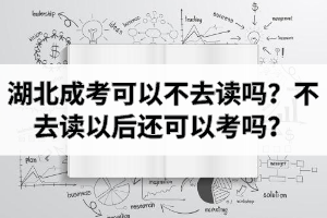湖北成考錄取后可以不去讀嗎？不去讀以后還可以考嗎？