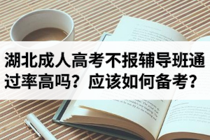 湖北成人高考不報(bào)輔導(dǎo)班通過率高嗎？考生應(yīng)該如何備考？
