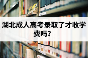 湖北成人高考錄取了才收學(xué)費(fèi)嗎？