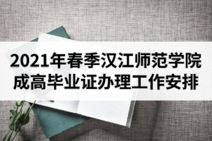 2021年春季漢江師范學(xué)院成人高考畢業(yè)證辦理工作安排
