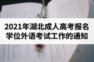 2021年湖北成人高考報(bào)名學(xué)士學(xué)位外語考試工作的通知