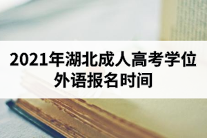 2021年湖北成人高考學位外語報名時間：2020年12月15日開始網(wǎng)上報名