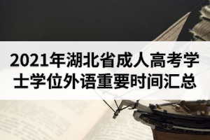2021年湖北省成人高考學(xué)士學(xué)位外語重要時間匯總