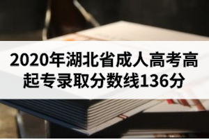 2020年湖北省成人高考高起專(zhuān)錄取分?jǐn)?shù)線136分（非藝術(shù)類(lèi)）
