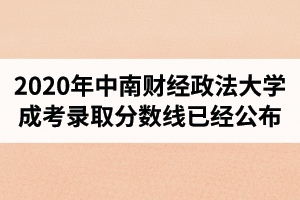 2020年中南財(cái)經(jīng)政法大學(xué)成人高考錄取分?jǐn)?shù)線已經(jīng)公布