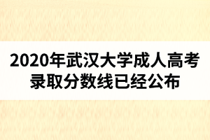 2020年武漢大學(xué)成人高考錄取分?jǐn)?shù)線已經(jīng)公布
