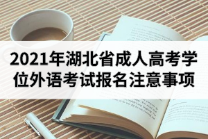 2021年湖北省成人高考學(xué)士學(xué)位外語考試報名注意事項