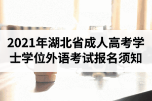 2021年湖北省成人高考學(xué)士學(xué)位外語(yǔ)考試報(bào)名須知