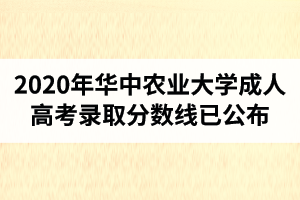 2020年華中農(nóng)業(yè)大學成人高考錄取分數(shù)線已公布