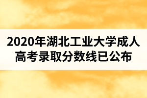 2020年湖北工業(yè)大學(xué)成人高考錄取分?jǐn)?shù)線已公布