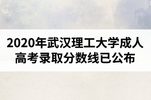 2020年武漢理工大學(xué)成人高考錄取分?jǐn)?shù)線已公布