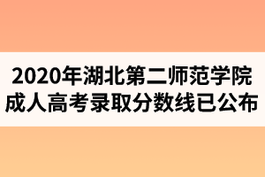 2020年湖北第二師范學(xué)院成人高考錄取分?jǐn)?shù)線已公布