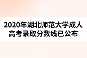 2020年湖北師范大學(xué)成人高考錄取分?jǐn)?shù)線已公布