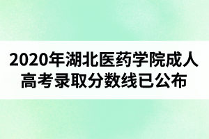 2020年湖北醫(yī)藥學(xué)院成人高考錄取分?jǐn)?shù)線已公布