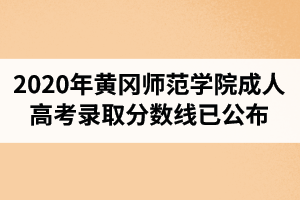 2020年黃岡師范學(xué)院成人高考錄取分?jǐn)?shù)線(xiàn)已公布