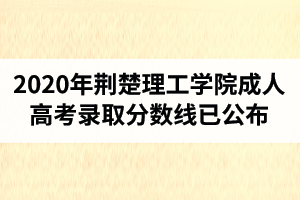 2020年荊楚理工學(xué)院成人高考錄取分?jǐn)?shù)線已公布