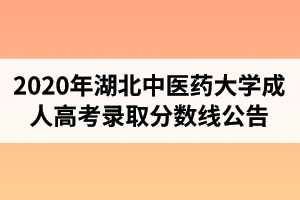 2020年湖北中醫(yī)藥大學(xué)成人高考錄取分?jǐn)?shù)線公告