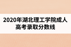 2020年湖北理工學(xué)院成人高考錄取分?jǐn)?shù)線