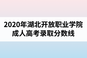 2020年湖北開放職業(yè)學院成人高考錄取分數(shù)線
