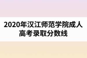 2020年漢江師范學(xué)院成人高考錄取分?jǐn)?shù)線