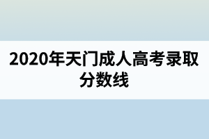 2020年天門成人高考錄取分?jǐn)?shù)線
