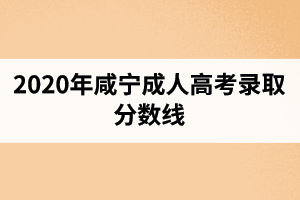 2020年咸寧成人高考錄取分數(shù)線