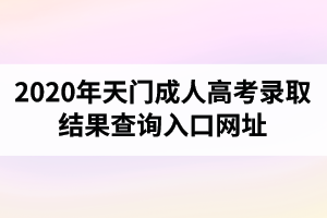 2020年天門成人高考錄取結(jié)果查詢?nèi)肟诰W(wǎng)址