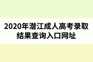 2020年潛江成人高考錄取結(jié)果查詢(xún)?nèi)肟诰W(wǎng)址