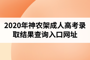 2020年神農(nóng)架成人高考錄取結(jié)果查詢?nèi)肟诰W(wǎng)址