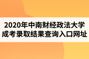 2020年中南財經(jīng)政法大學成人高考錄取結果查詢入口網(wǎng)址