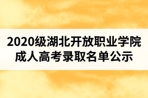 2020級湖北開放職業(yè)學(xué)院成人高考錄取名單公示