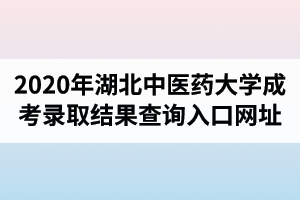 2020年湖北中醫(yī)藥大學(xué)成人高考錄取結(jié)果查詢(xún)?nèi)肟诰W(wǎng)址
