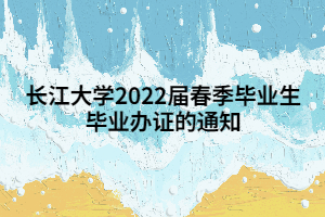 長江大學2022屆春季畢業(yè)生畢業(yè)辦證的通知