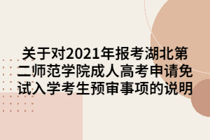 關于對2021年報考湖北第二師范學院成人高考申請免試入學考生預審事項的說明