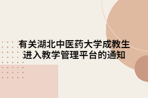 有關(guān)湖北中醫(yī)藥大學(xué)成教生進(jìn)入教學(xué)管理平臺的通知