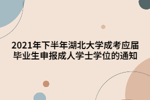2021年下半年湖北大學成考應屆畢業(yè)生申報成人學士學位的通知