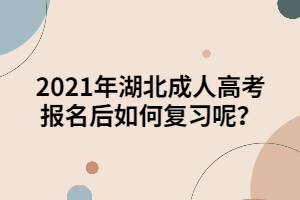 2021年湖北成人高考報名后如何復(fù)習(xí)呢？