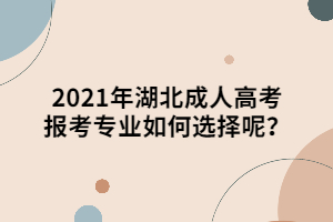 2021年湖北成人高考報考專業(yè)如何選擇呢？