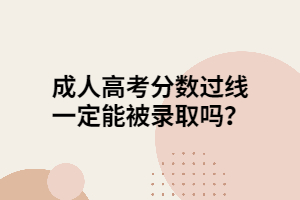 成人高考分?jǐn)?shù)過線一定能被錄取嗎？
